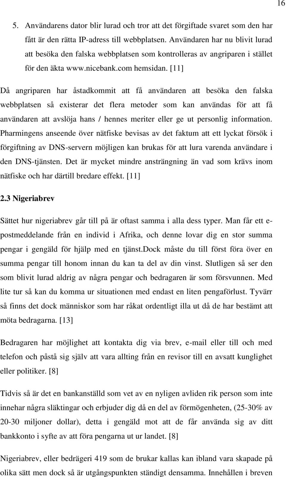 [11] Då angriparen har åstadkommit att få användaren att besöka den falska webbplatsen så existerar det flera metoder som kan användas för att få användaren att avslöja hans / hennes meriter eller ge