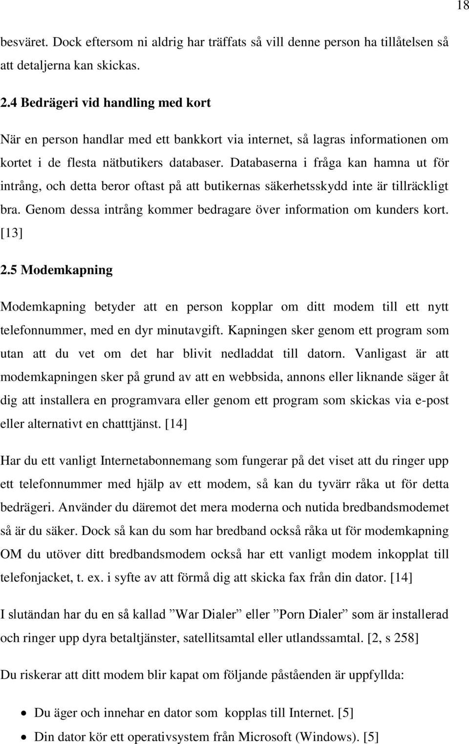 Databaserna i fråga kan hamna ut för intrång, och detta beror oftast på att butikernas säkerhetsskydd inte är tillräckligt bra. Genom dessa intrång kommer bedragare över information om kunders kort.