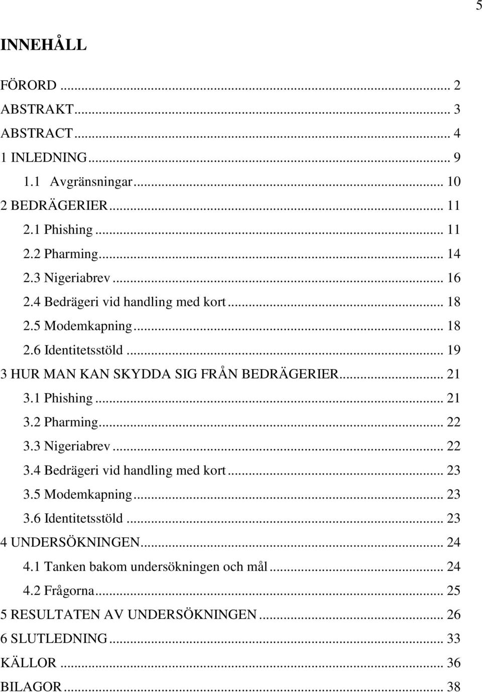 1 Phishing... 21 3.2 Pharming... 22 3.3 Nigeriabrev... 22 3.4 Bedrägeri vid handling med kort... 23 3.5 Modemkapning... 23 3.6 Identitetsstöld.