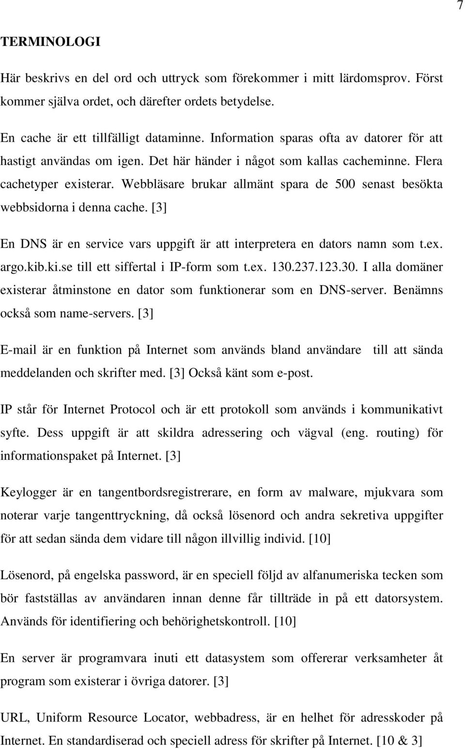 Webbläsare brukar allmänt spara de 500 senast besökta webbsidorna i denna cache. [3] En DNS är en service vars uppgift är att interpretera en dators namn som t.ex. argo.kib