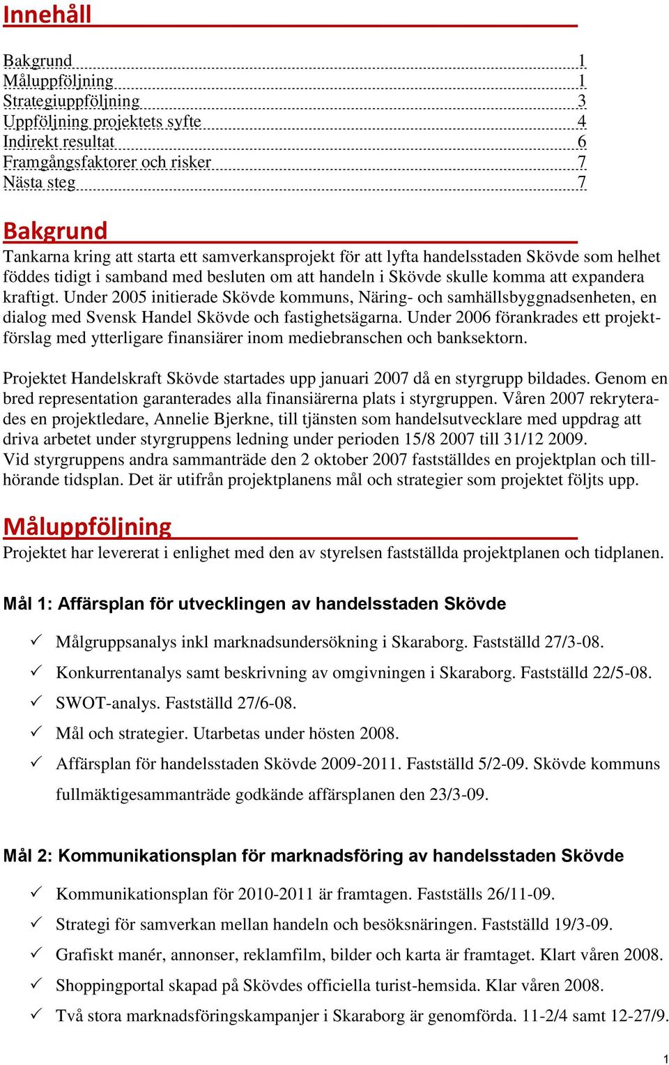 Under 2005 initierade Skövde kommuns, Näring- och samhällsbyggnadsenheten, en dialog med Svensk Handel Skövde och fastighetsägarna.