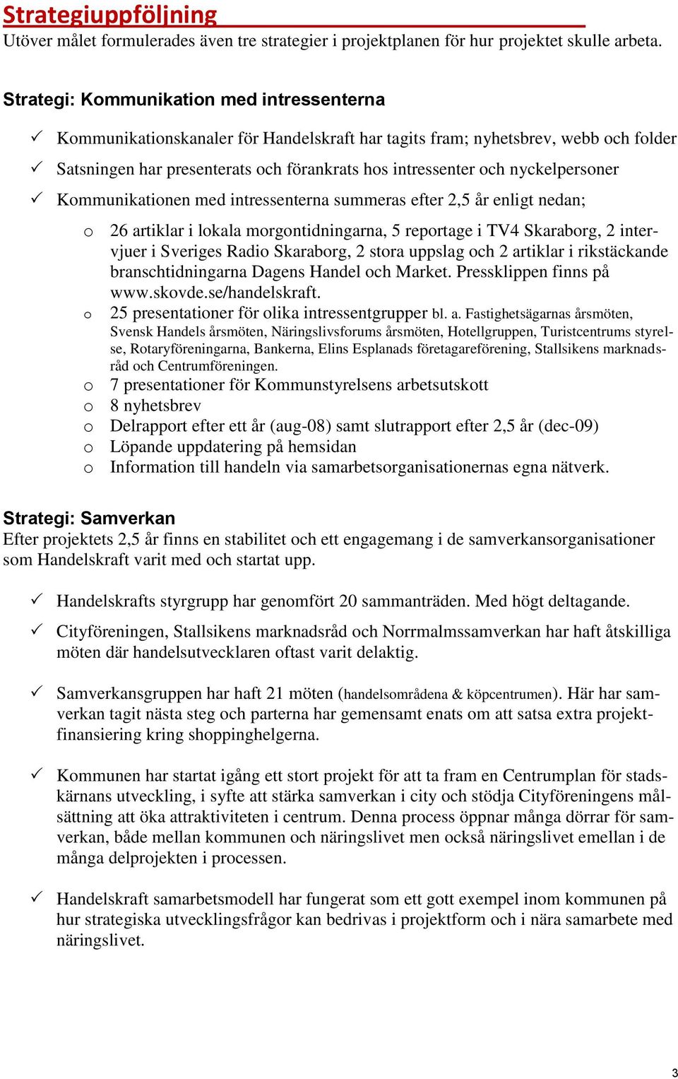 nyckelpersoner Kommunikationen med intressenterna summeras efter 2,5 år enligt nedan; o 26 artiklar i lokala morgontidningarna, 5 reportage i TV4 Skaraborg, 2 intervjuer i Sveriges Radio Skaraborg, 2