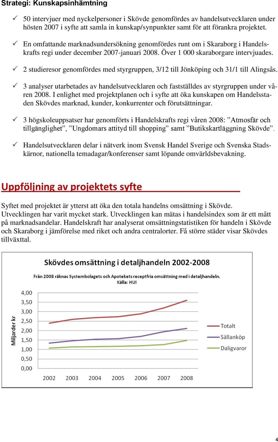 2 studieresor genomfördes med styrgruppen, 3/12 till Jönköping och 31/1 till Alingsås. 3 analyser utarbetades av handelsutvecklaren och fastställdes av styrgruppen under våren 2008.