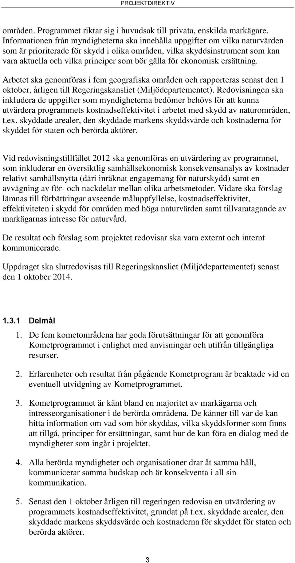 gälla för ekonomisk ersättning. Arbetet ska genomföras i fem geografiska områden och rapporteras senast den 1 oktober, årligen till Regeringskansliet (Miljödepartementet).