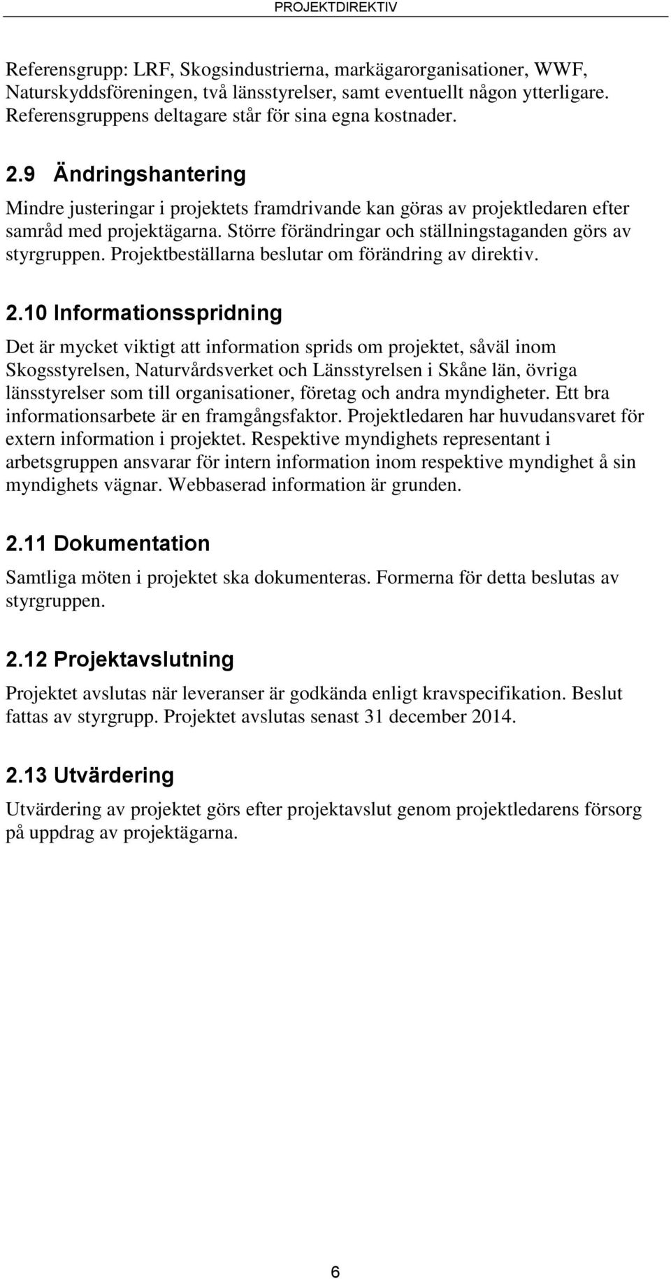 Större förändringar och ställningstaganden görs av styrgruppen. Projektbeställarna beslutar om förändring av direktiv. 2.