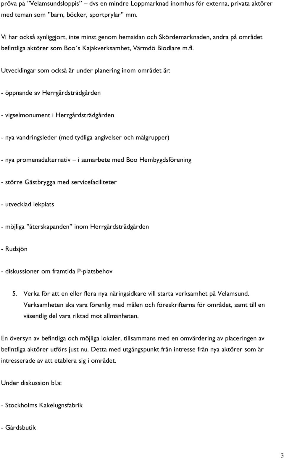 Utvecklingar som också är under planering inom området är: - öppnande av Herrgårdsträdgården - vigselmonument i Herrgårdsträdgården - nya vandringsleder (med tydliga angivelser och målgrupper) - nya