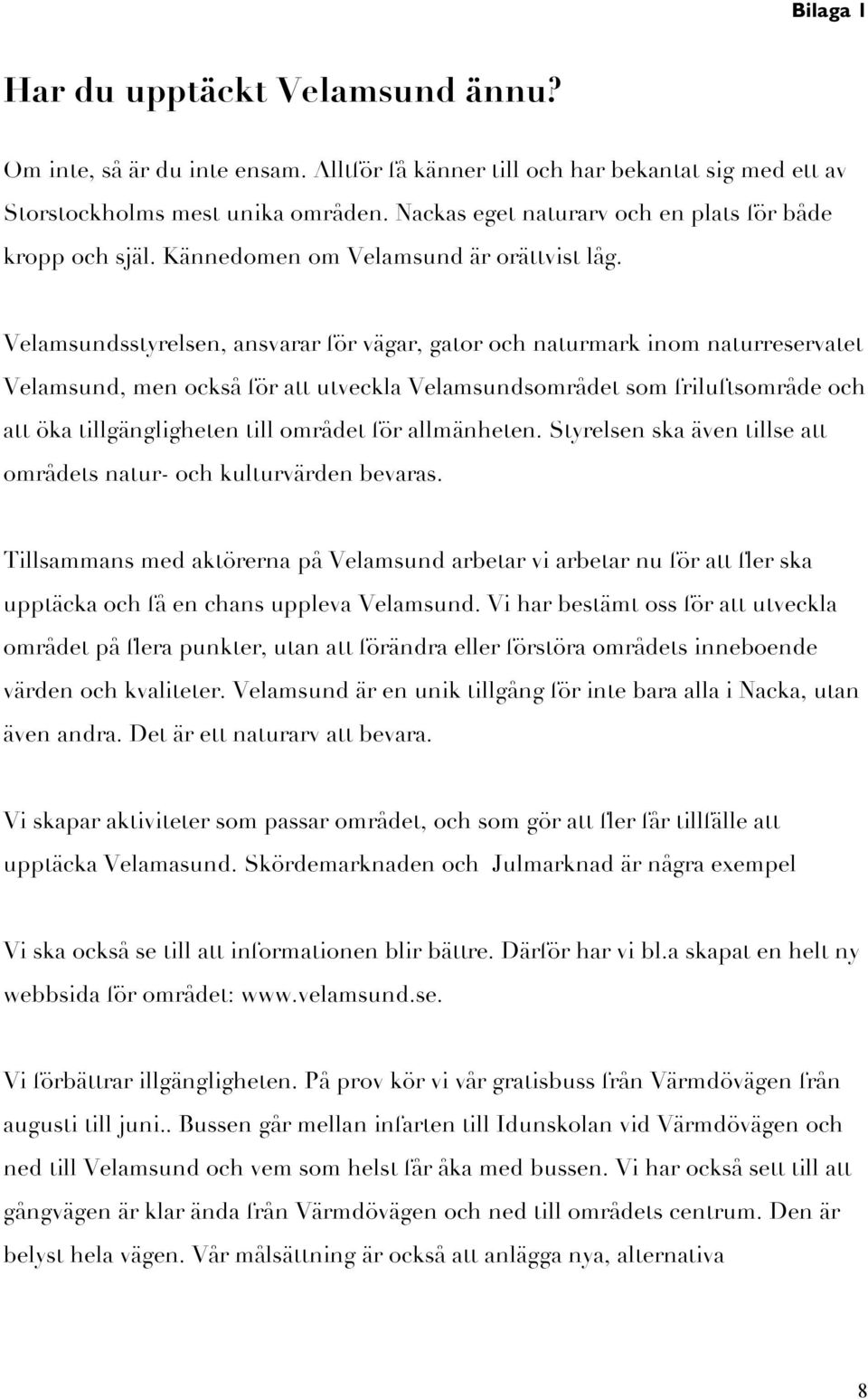 Velamsundsstyrelsen, ansvarar för vägar, gator och naturmark inom naturreservatet Velamsund, men också för att utveckla Velamsundsområdet som friluftsområde och att öka tillgängligheten till området