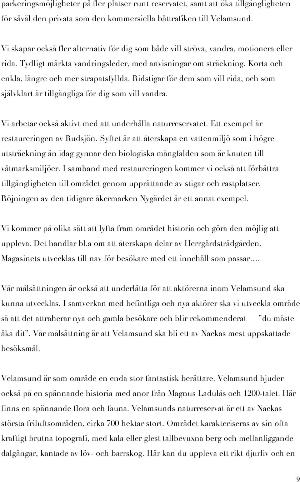 Korta och enkla, längre och mer strapatsfyllda. Ridstigar för dem som vill rida, och som självklart är tillgängliga för dig som vill vandra. Vi arbetar också aktivt med att underhålla naturreservatet.