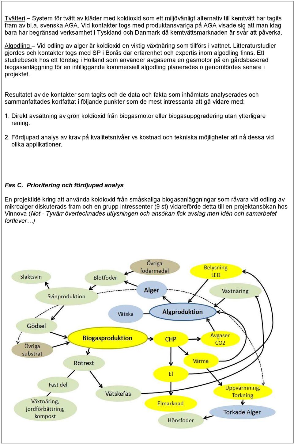 Algodling Vid odling av alger är koldioxid en viktig växtnäring som tillförs i vattnet. Litteraturstudier gjordes och kontakter togs med SP i Borås där erfarenhet och expertis inom algodling finns.