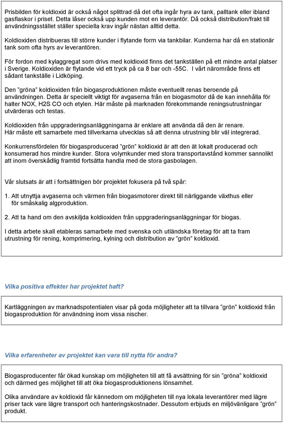 Kunderna har då en stationär tank som ofta hyrs av leverantören. För fordon med kylaggregat som drivs med koldioxid finns det tankställen på ett mindre antal platser i Sverige.