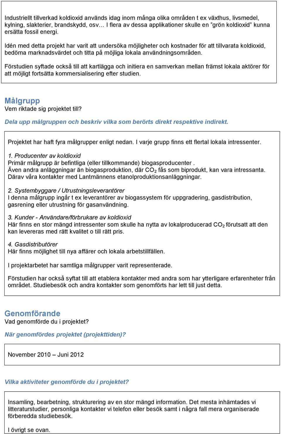 Förstudien syftade också till att kartlägga och initiera en samverkan mellan främst lokala aktörer för att möjligt fortsätta kommersialisering efter studien. Målgrupp Vem riktade sig projektet till?