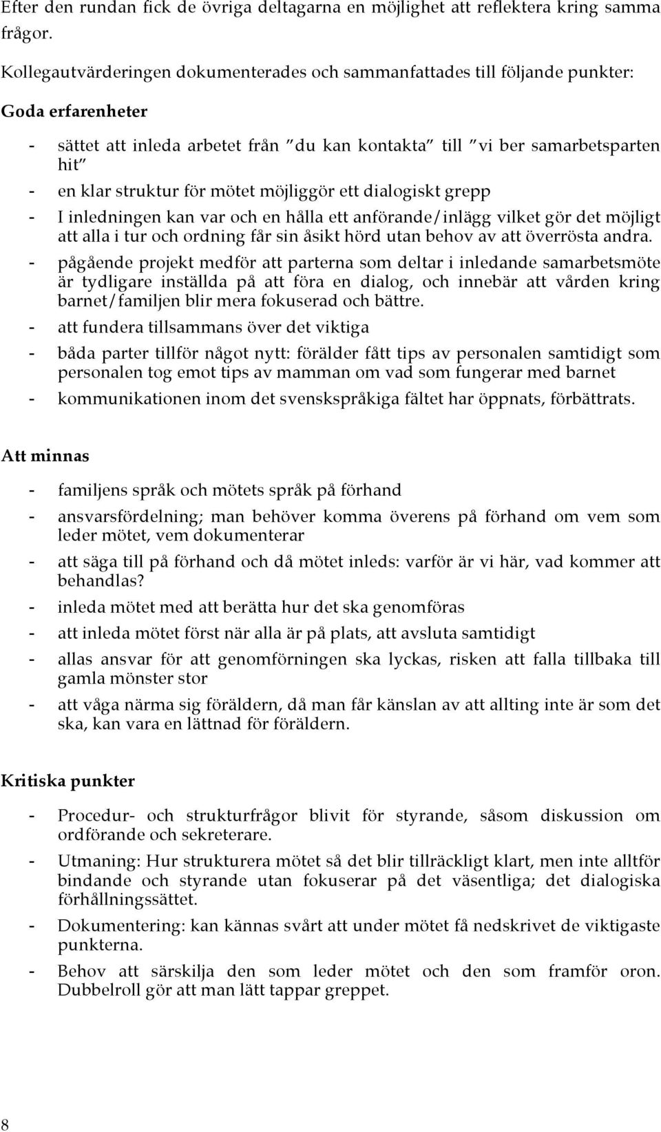 mötet möjliggör ett dialogiskt grepp - I inledningen kan var och en hålla ett anförande/inlägg vilket gör det möjligt att alla i tur och ordning får sin åsikt hörd utan behov av att överrösta andra.