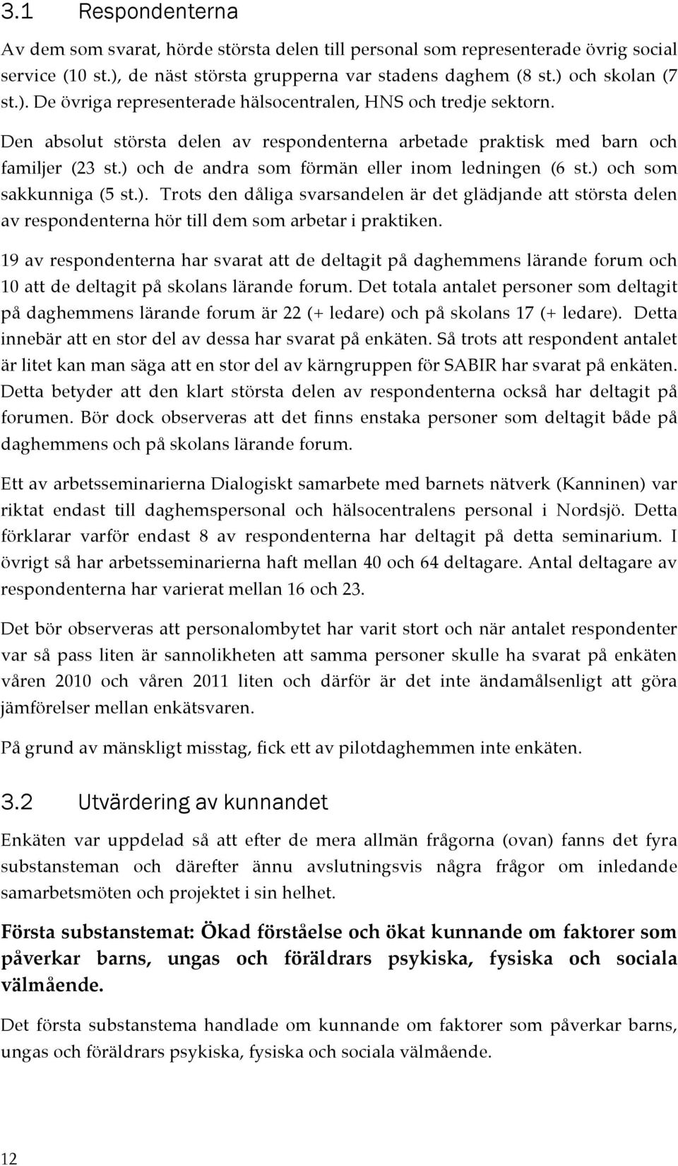 och de andra som förmän eller inom ledningen (6 st.) och som sakkunniga (5 st.). Trots den dåliga svarsandelen är det glädjande att största delen av respondenterna hör till dem som arbetar i praktiken.