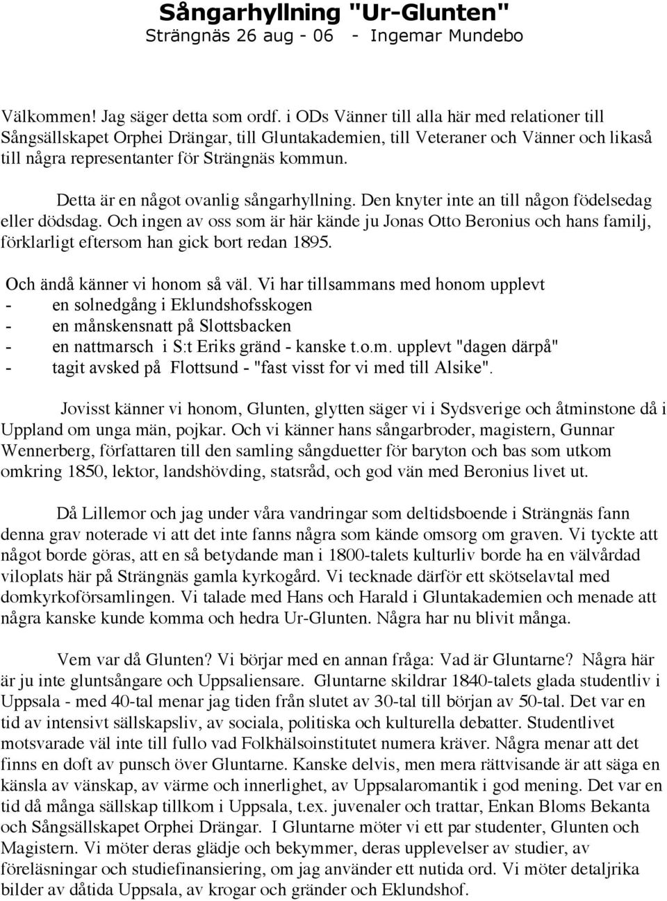 Detta är en något ovanlig sångarhyllning. Den knyter inte an till någon födelsedag eller dödsdag.