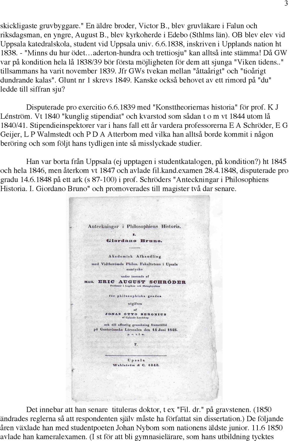 Då GW var på kondition hela lå 1838/39 bör första möjligheten för dem att sjunga "Viken tidens.." tillsammans ha varit november 1839. Jfr GWs tvekan mellan "åttaårigt" och "tioårigt dundrande kalas".