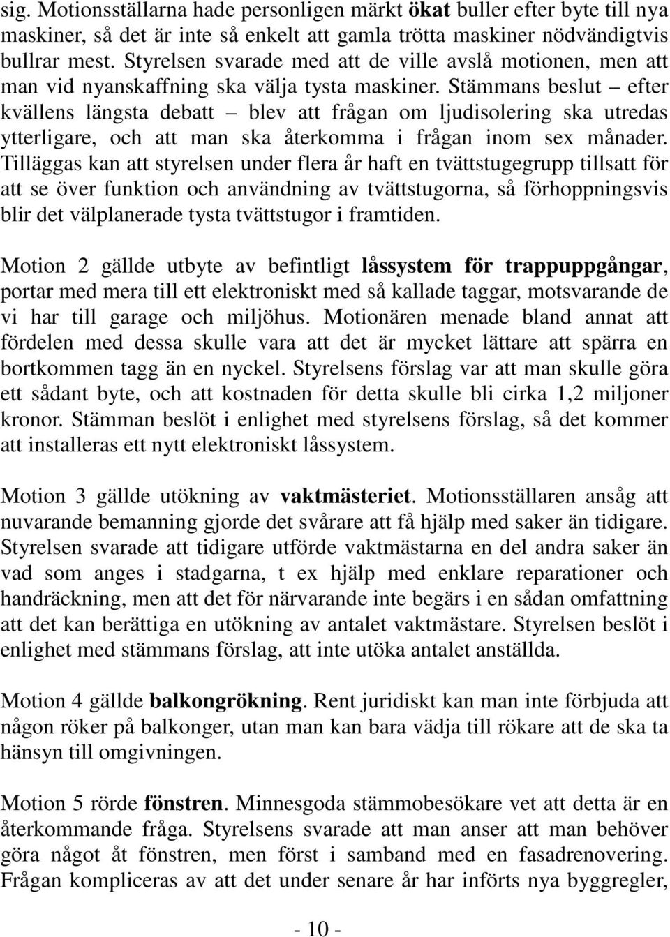 Stämmans beslut efter kvällens längsta debatt blev att frågan om ljudisolering ska utredas ytterligare, och att man ska återkomma i frågan inom sex månader.