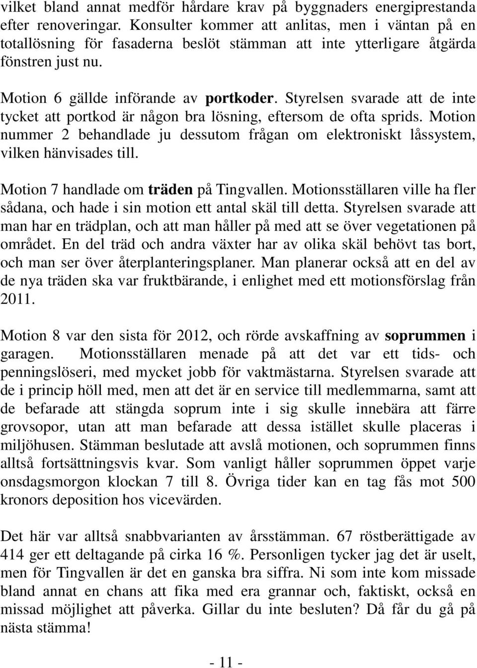 Styrelsen svarade att de inte tycket att portkod är någon bra lösning, eftersom de ofta sprids. Motion nummer 2 behandlade ju dessutom frågan om elektroniskt låssystem, vilken hänvisades till.