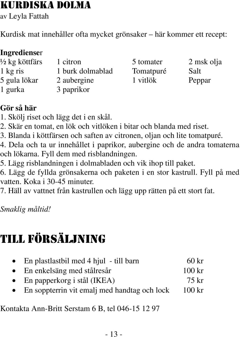 4. Dela och ta ur innehållet i paprikor, aubergine och de andra tomaterna och lökarna. Fyll dem med risblandningen. 5. Lägg risblandningen i dolmabladen och vik ihop till paket. 6.