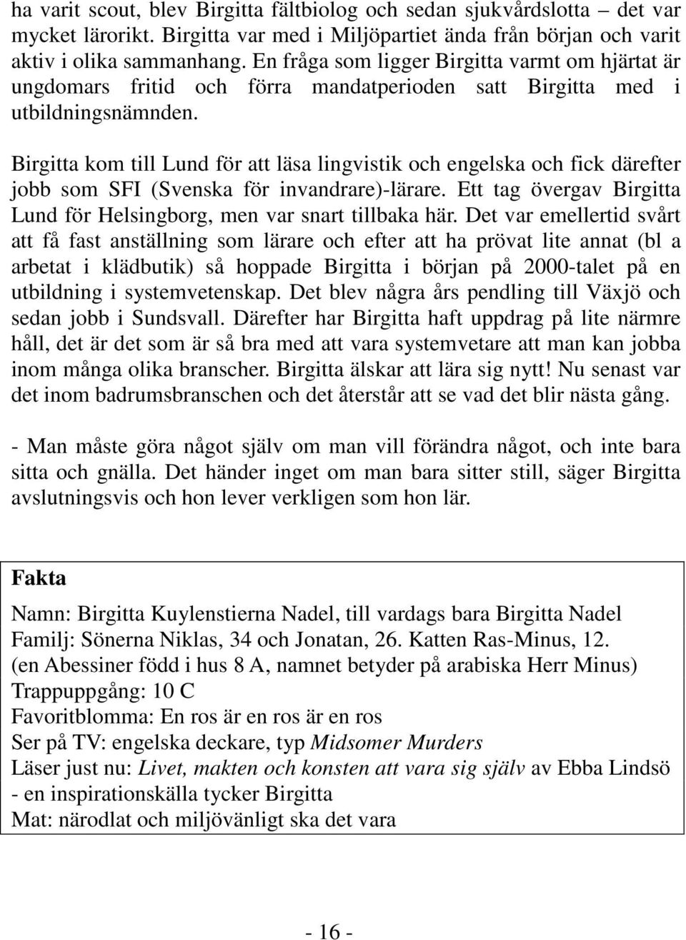 Birgitta kom till Lund för att läsa lingvistik och engelska och fick därefter jobb som SFI (Svenska för invandrare)-lärare. Ett tag övergav Birgitta Lund för Helsingborg, men var snart tillbaka här.