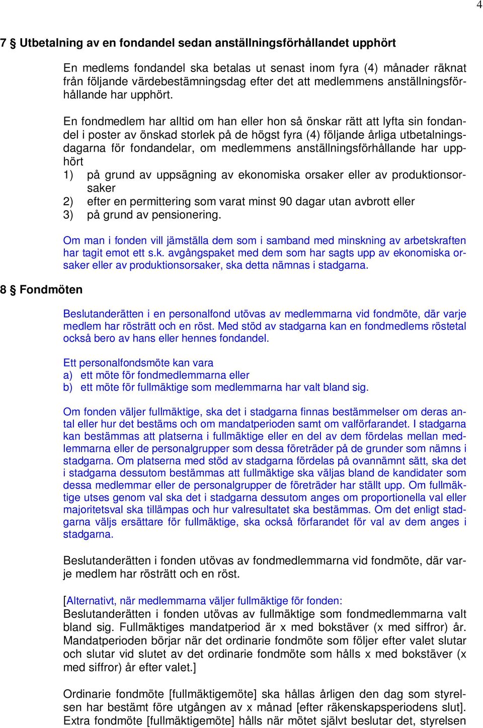 En fondmedlem har alltid om han eller hon så önskar rätt att lyfta sin fondandel i poster av önskad storlek på de högst fyra (4) följande årliga utbetalningsdagarna för fondandelar, om medlemmens