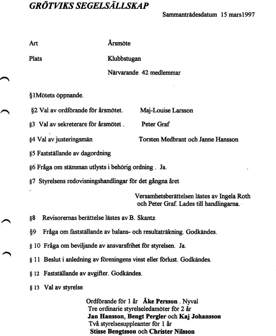 g4 Val av justeringsmän Peter Graf Torsten Medbrant och Janne Hansson >5 Fastställande av dagordning g6 Fråga om stämman utlysts i behörig ordning. Ja. g7 Styrelsens redovisningshandlingar för det gångna året >8 Revisorernas berättelse lästes av B.
