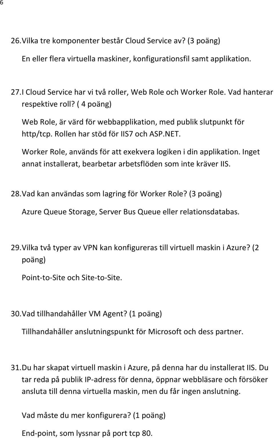 Worker Role, används för att exekvera logiken i din applikation. Inget annat installerat, bearbetar arbetsflöden som inte kräver IIS. 28. Vad kan användas som lagring för Worker Role?