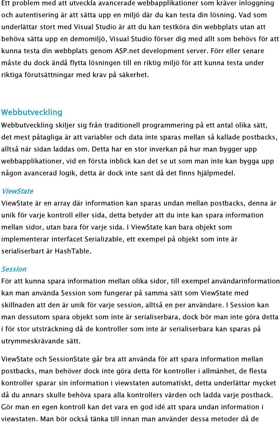 genom ASP.net development server. Förr eller senare måste du dock ändå flytta lösningen till en riktig miljö för att kunna testa under riktiga förutsättningar med krav på säkerhet.