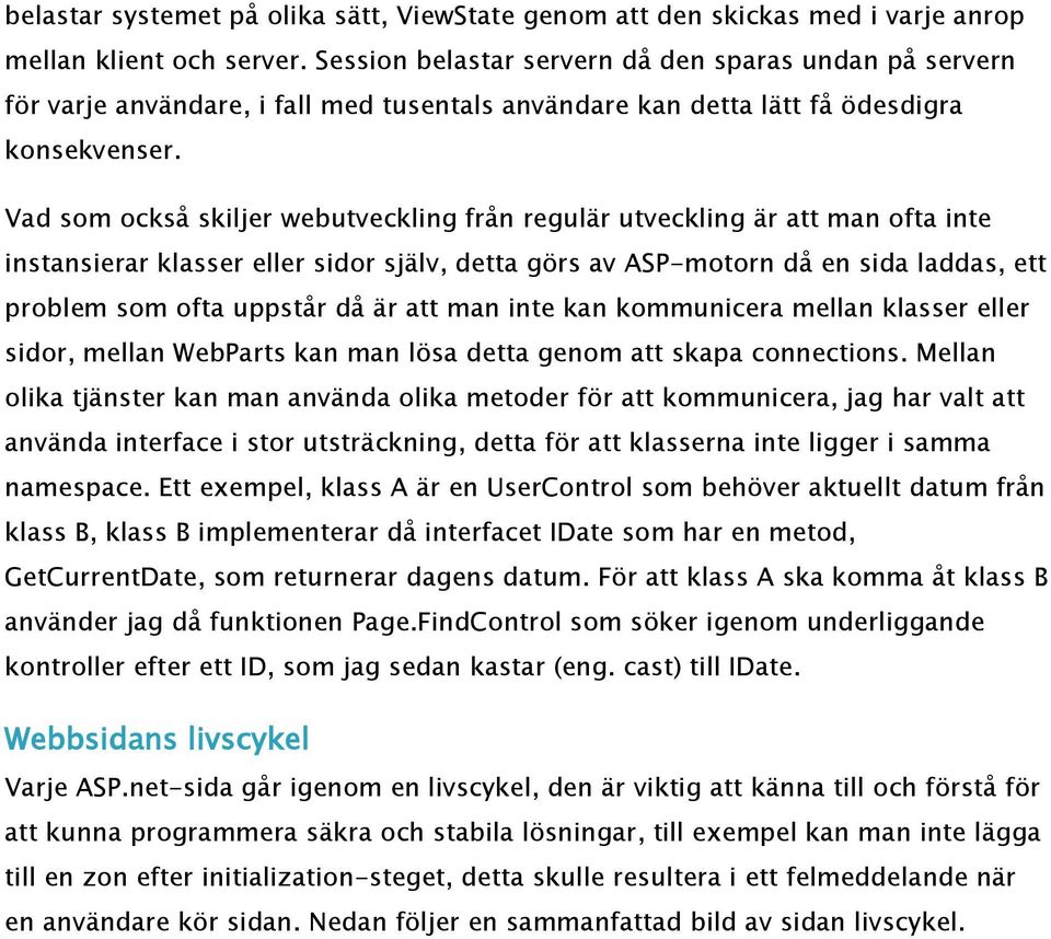 Vad som också skiljer webutveckling från regulär utveckling är att man ofta inte instansierar klasser eller sidor själv, detta görs av ASP-motorn då en sida laddas, ett problem som ofta uppstår då är