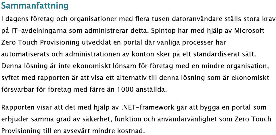 Denna lösning är inte ekonomiskt lönsam för företag med en mindre organisation, syftet med rapporten är att visa ett alternativ till denna lösning som är ekonomiskt försvarbar för företag