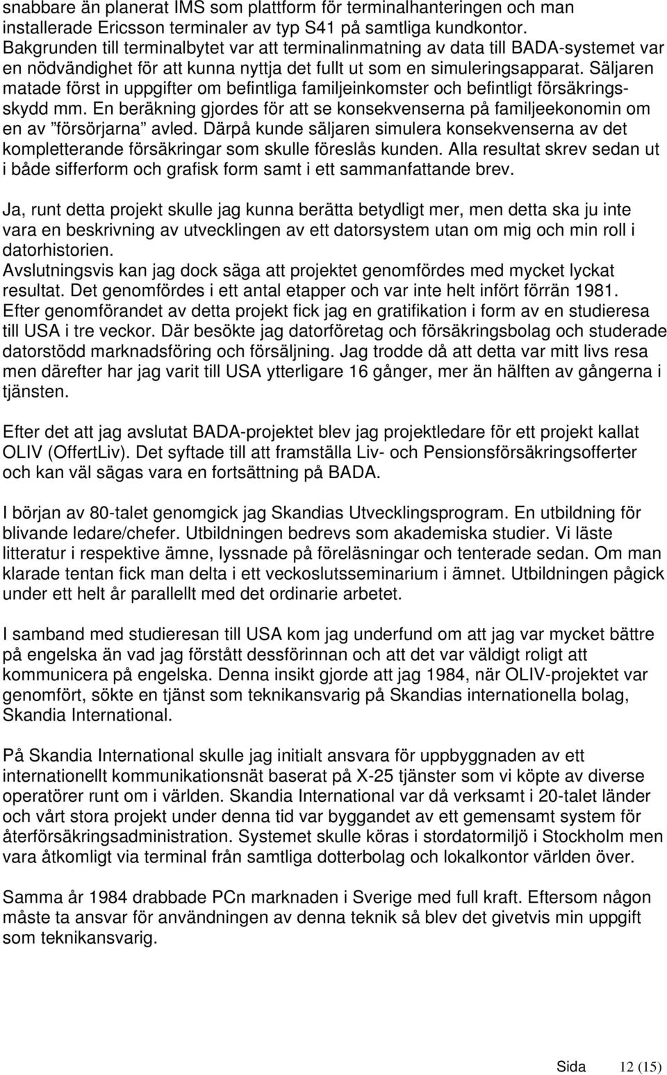 Säljaren matade först in uppgifter om befintliga familjeinkomster och befintligt försäkringsskydd mm. En beräkning gjordes för att se konsekvenserna på familjeekonomin om en av försörjarna avled.