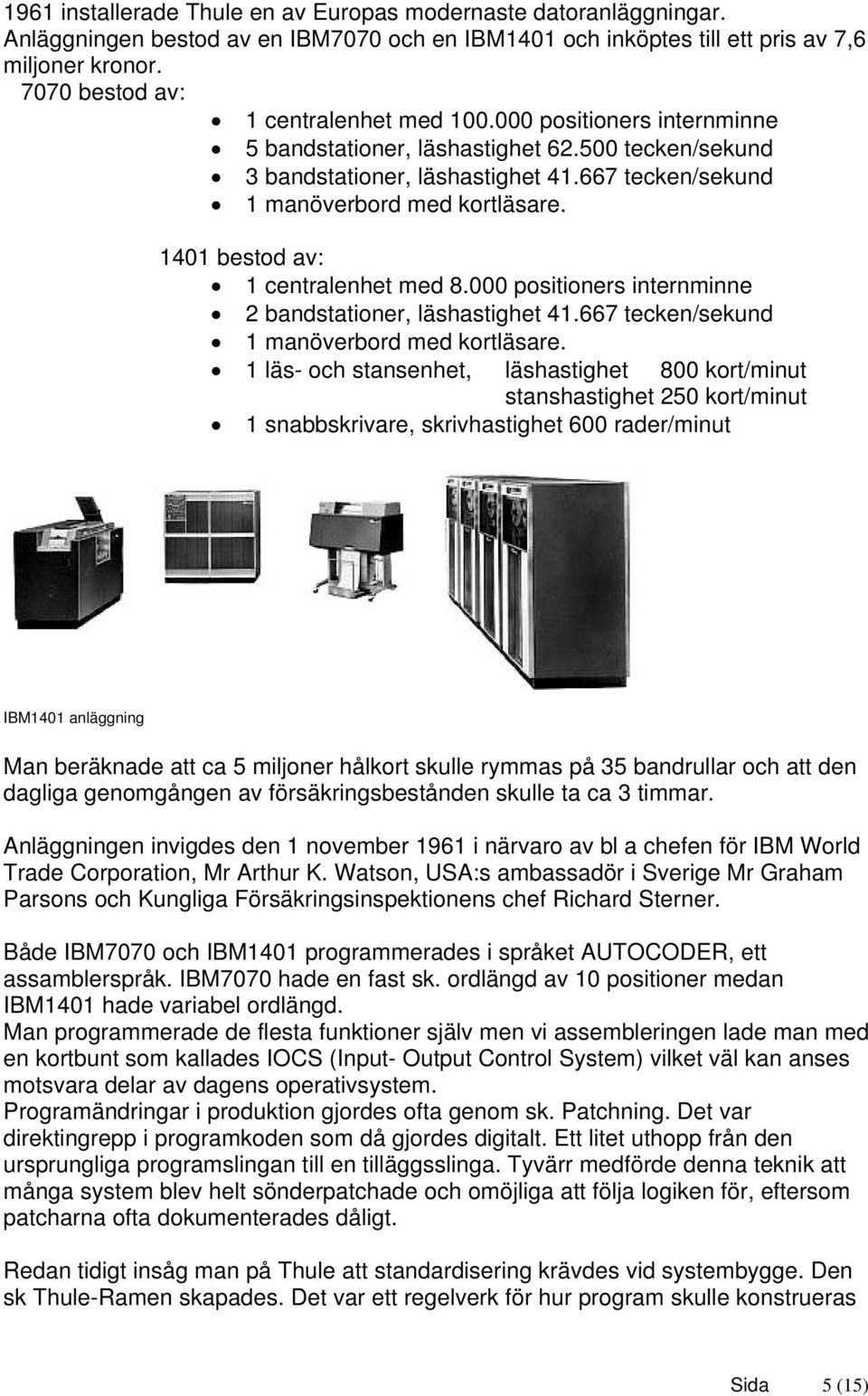 1401 bestod av: 1 centralenhet med 8.000 positioners internminne 2 bandstationer, läshastighet 41.667 tecken/sekund 1 manöverbord med kortläsare.