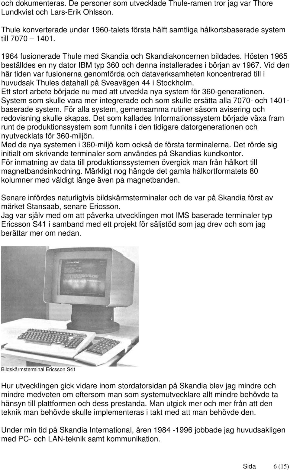 Hösten 1965 beställdes en ny dator IBM typ 360 och denna installerades i början av 1967.