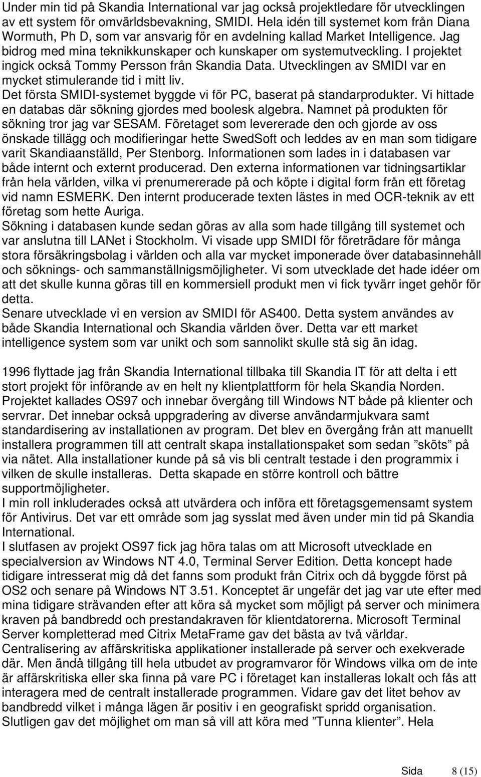 I projektet ingick också Tommy Persson från Skandia Data. Utvecklingen av SMIDI var en mycket stimulerande tid i mitt liv. Det första SMIDI-systemet byggde vi för PC, baserat på standarprodukter.