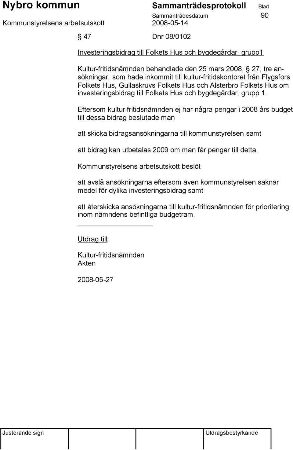 Eftersom kultur-fritidsnämnden ej har några pengar i 2008 års budget till dessa bidrag beslutade man att skicka bidragsansökningarna till kommunstyrelsen samt att bidrag kan utbetalas 2009 om man får