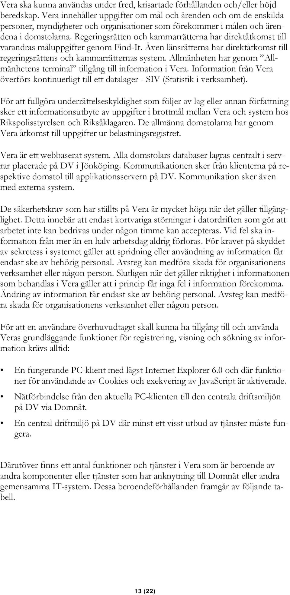 Regeringsrätten och kammarrätterna har direktåtkomst till varandras måluppgifter genom Find-It. Även länsrätterna har direktåtkomst till regeringsrättens och kammarrätternas system.