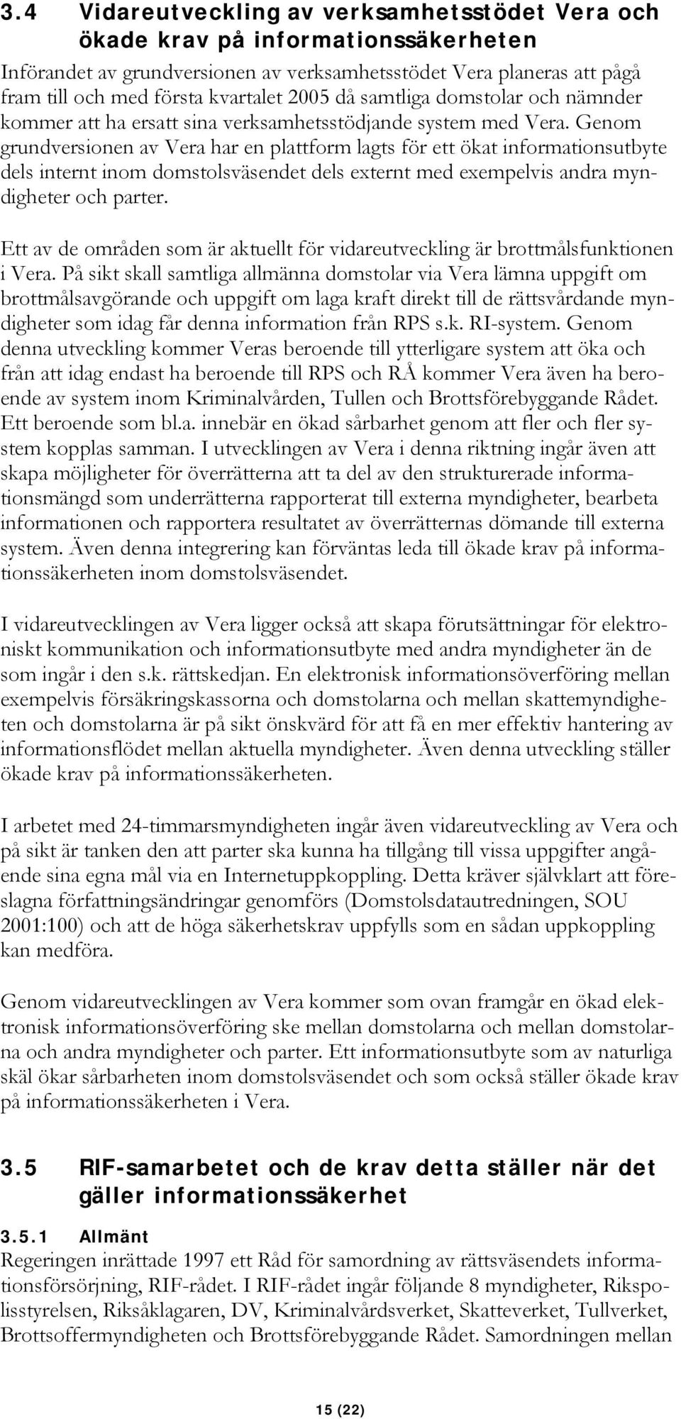 Genom grundversionen av Vera har en plattform lagts för ett ökat informationsutbyte dels internt inom domstolsväsendet dels externt med exempelvis andra myndigheter och parter.