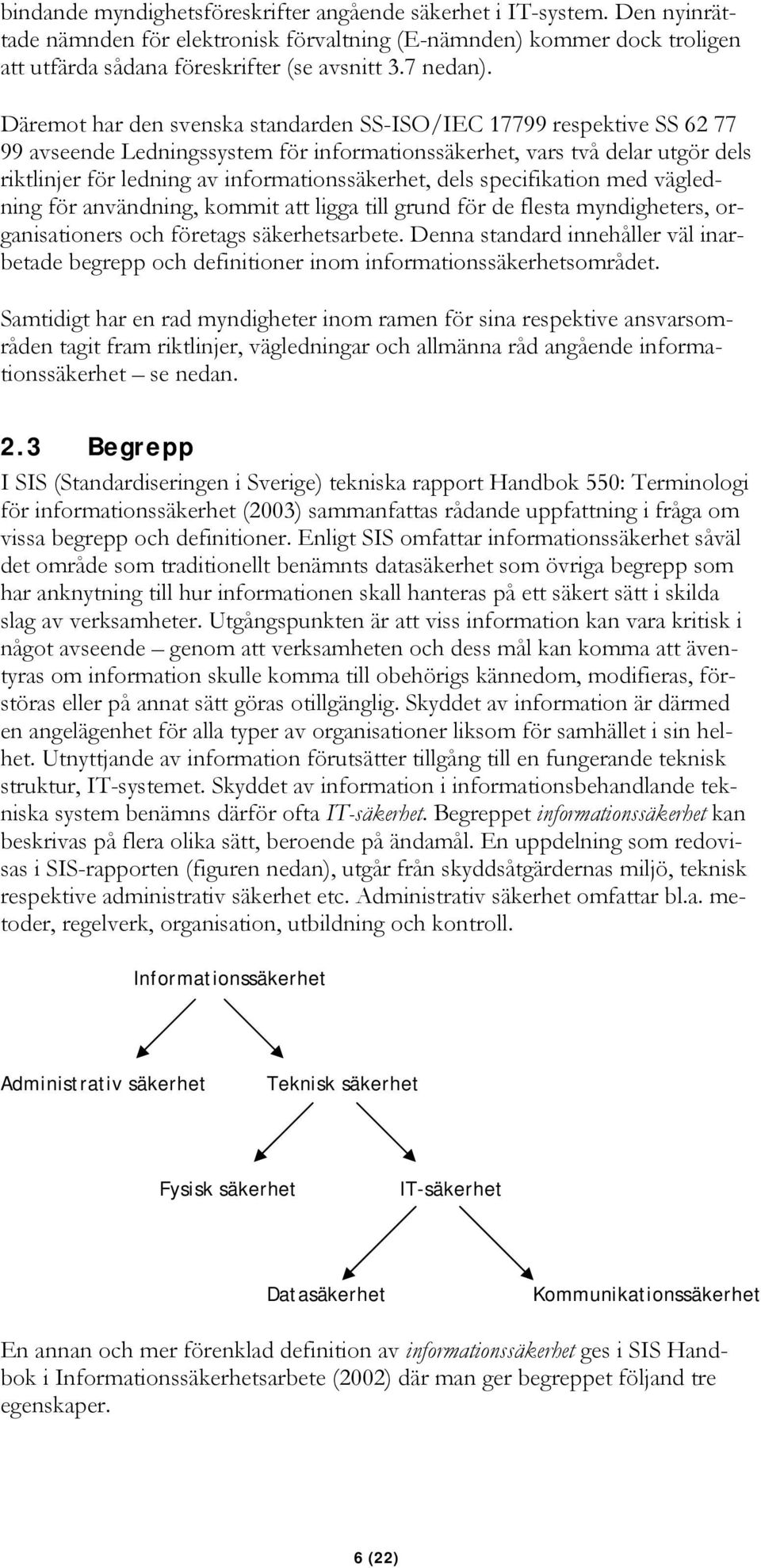 Däremot har den svenska standarden SS-ISO/IEC 17799 respektive SS 62 77 99 avseende Ledningssystem för informationssäkerhet, vars två delar utgör dels riktlinjer för ledning av informationssäkerhet,