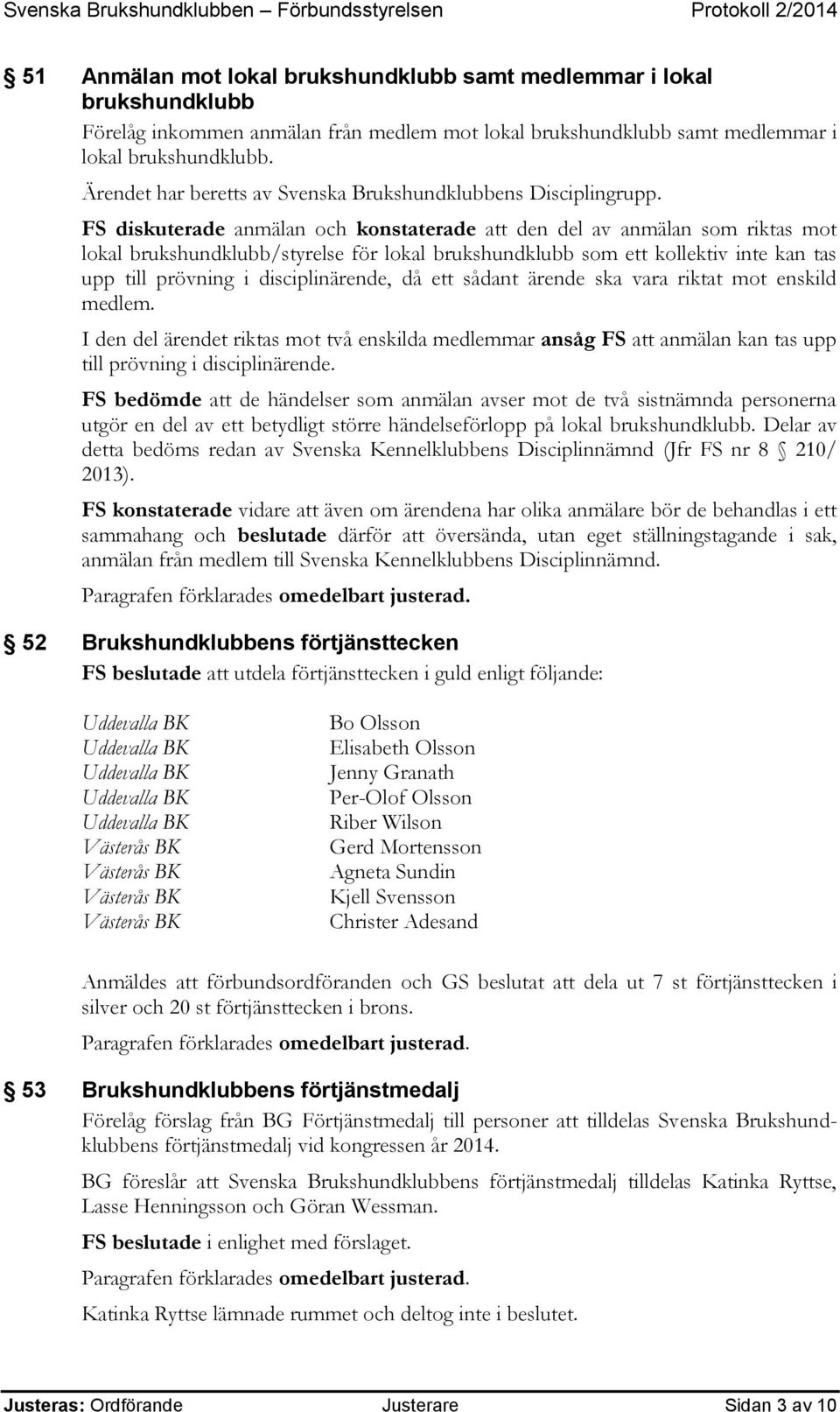 FS diskuterade anmälan och konstaterade att den del av anmälan som riktas mot lokal brukshundklubb/styrelse för lokal brukshundklubb som ett kollektiv inte kan tas upp till prövning i