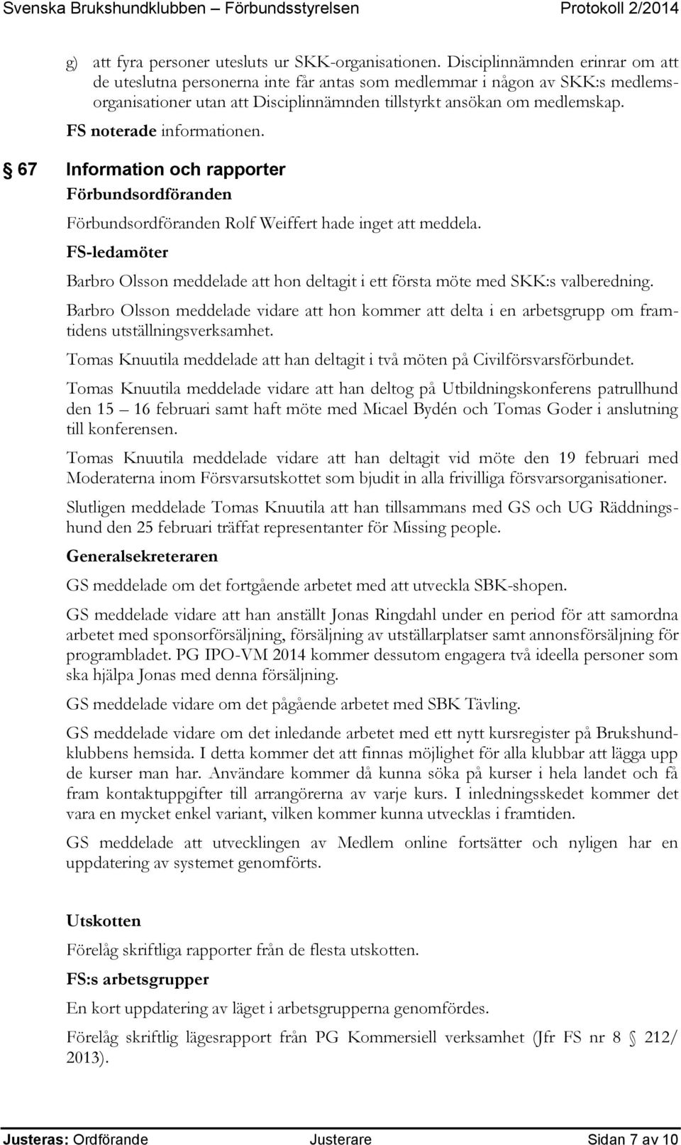 FS noterade informationen. 67 Information och rapporter Förbundsordföranden Förbundsordföranden Rolf Weiffert hade inget att meddela.