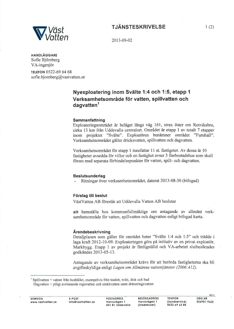 cirka 13 km från Uddevalla centralort. Området fu etapp av totalt 7 etapper inom projektet "Svälte". Exploatören benämner området "F'uruhall".