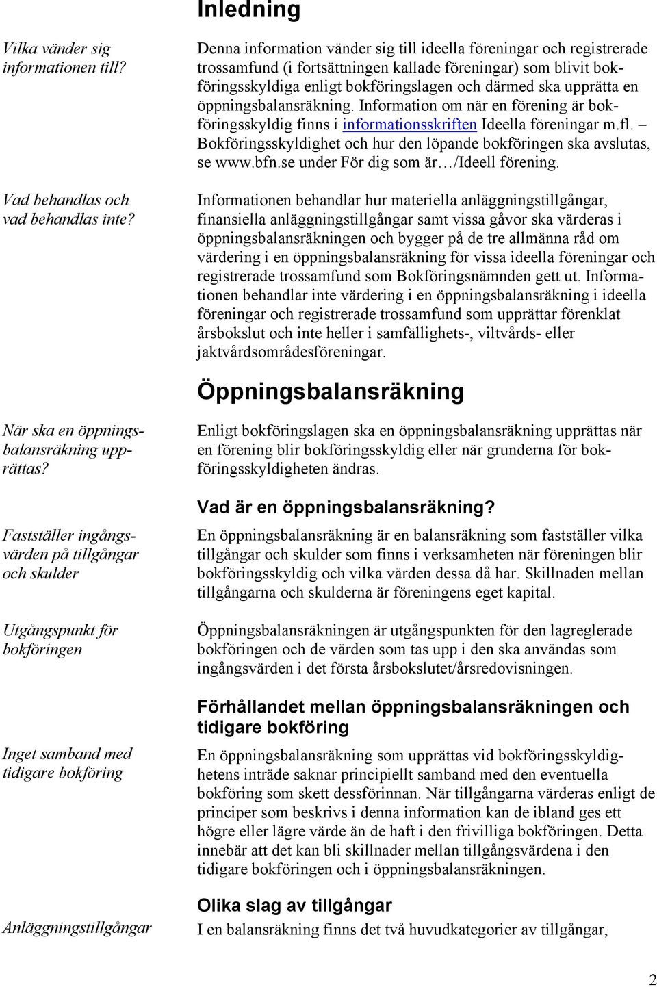 öppningsbalansräkning. Information om när en förening är bokföringsskyldig finns i informationsskriften Ideella föreningar m.fl.