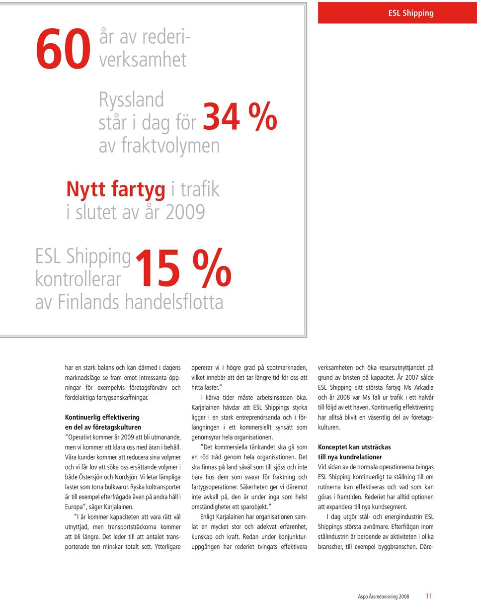 Kontinuerlig effektivering en del av företagskulturen Operativt kommer år 2009 att bli utmanande, men vi kommer att klara oss med äran i behåll.