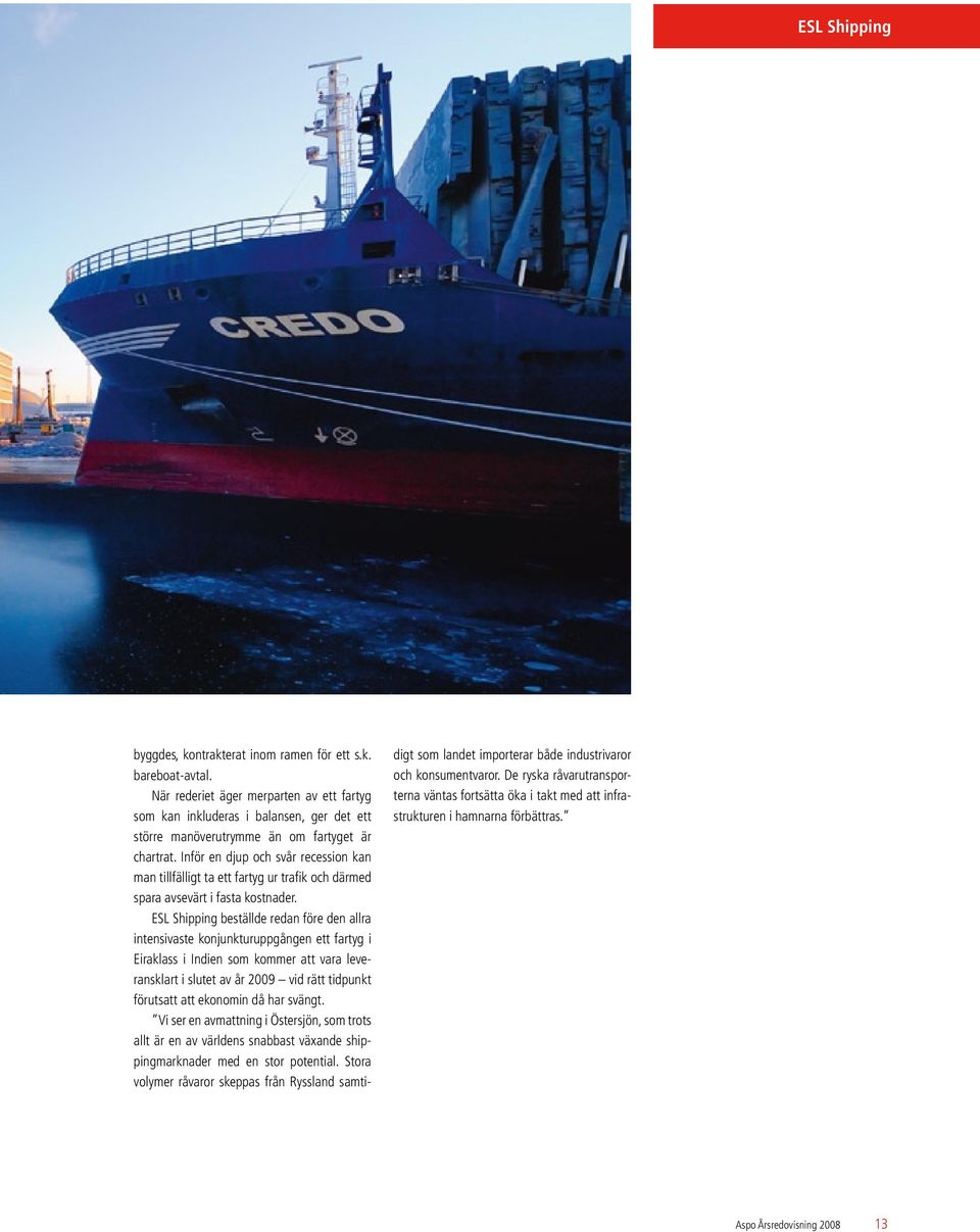 Inför en djup och svår recession kan man tillfälligt ta ett fartyg ur trafik och därmed spara avsevärt i fasta kostnader.