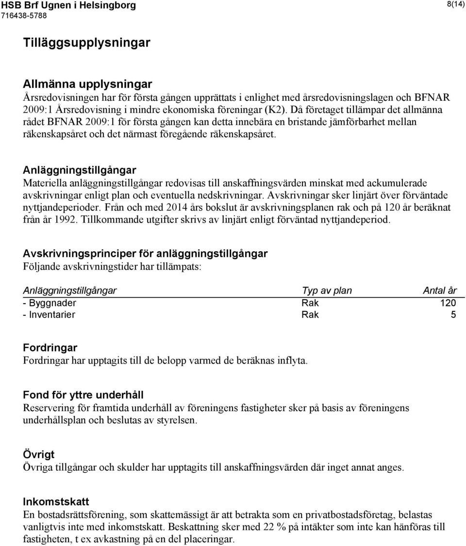 Då företaget tillämpar det allmänna rådet BFNAR 2009:1 för första gången kan detta innebära en bristande jämförbarhet mellan räkenskapsåret och det närmast föregående räkenskapsåret.