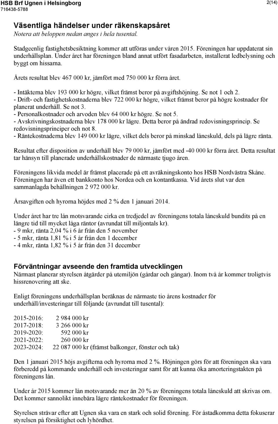 Årets resultat blev 467 000 kr, jämfört med 750 000 kr förra året. - Intäkterna blev 193 000 kr högre, vilket främst beror på avgiftshöjning. Se not 1 och 2.