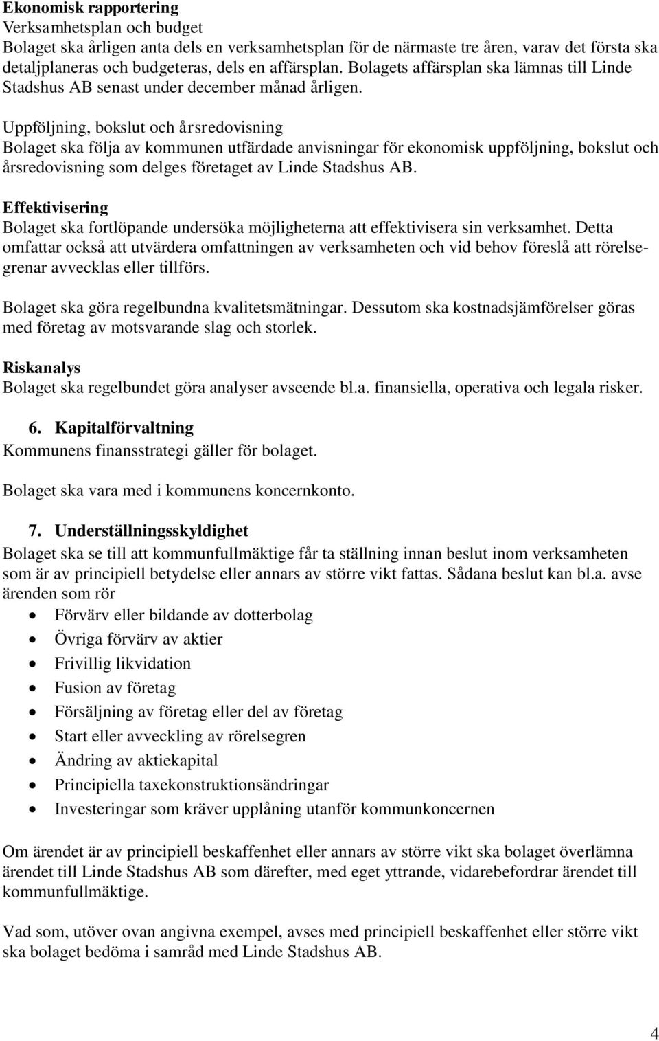 Uppföljning, bokslut och årsredovisning Bolaget ska följa av kommunen utfärdade anvisningar för ekonomisk uppföljning, bokslut och årsredovisning som delges företaget av Linde Stadshus AB.