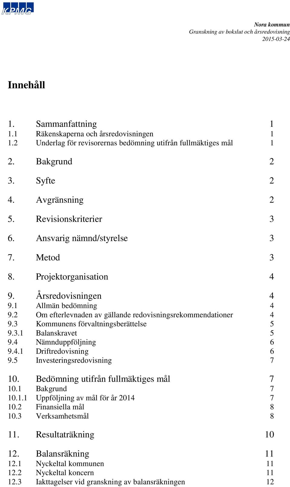 3 Kommunens förvaltningsberättelse 5 9.3.1 Balanskravet 5 9.4 Nämnduppföljning 6 9.4.1 Driftredovisning 6 9.5 Investeringsredovisning 7 10. Bedömning utifrån fullmäktiges mål 7 10.1 Bakgrund 7 10.1.1 Uppföljning av mål för år 2014 7 10.