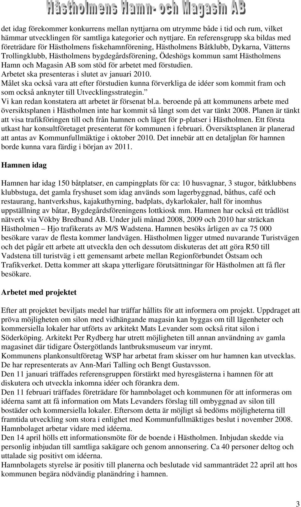 Hamn och Magasin AB som stöd för arbetet med förstudien. Arbetet ska presenteras i slutet av januari 2010.