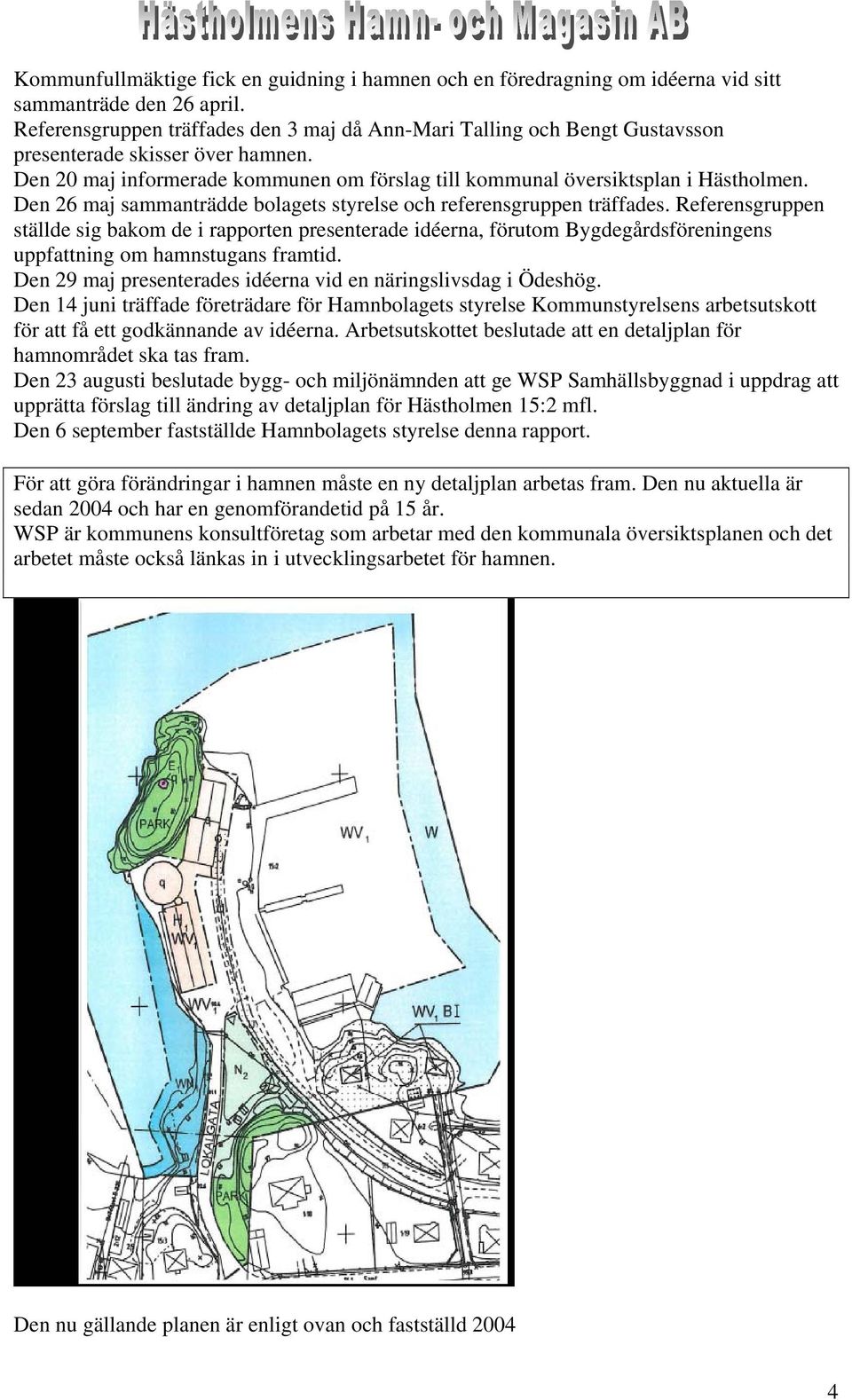 Den 26 maj sammanträdde bolagets styrelse och referensgruppen träffades.