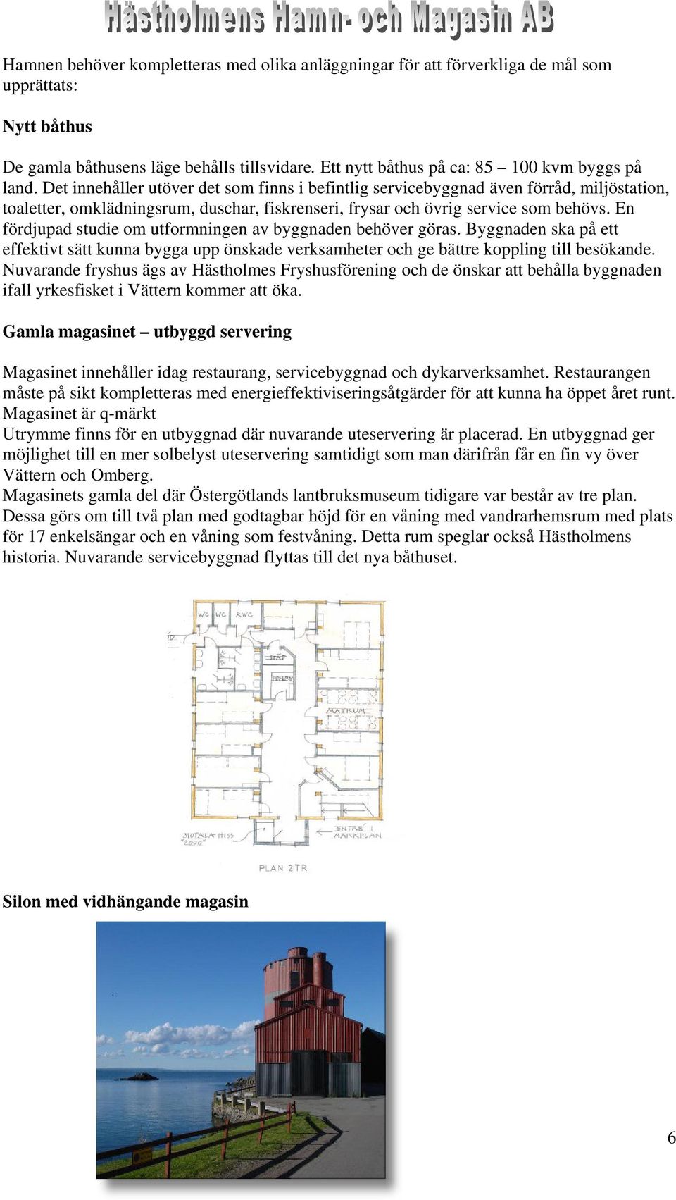 En fördjupad studie om utformningen av byggnaden behöver göras. Byggnaden ska på ett effektivt sätt kunna bygga upp önskade verksamheter och ge bättre koppling till besökande.